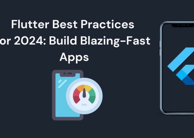 Flutter Best Practices for 2024: Build Blazing-Fast Apps with Ease